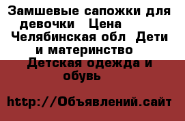 Замшевые сапожки для девочки › Цена ­ 300 - Челябинская обл. Дети и материнство » Детская одежда и обувь   